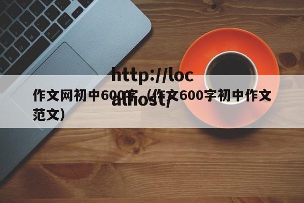 作文网初中600字（作文600字初中作文范文）