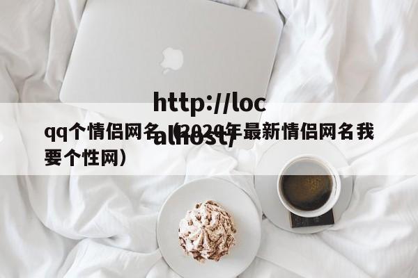 qq个情侣网名（2020年最新情侣网名我要个性网）