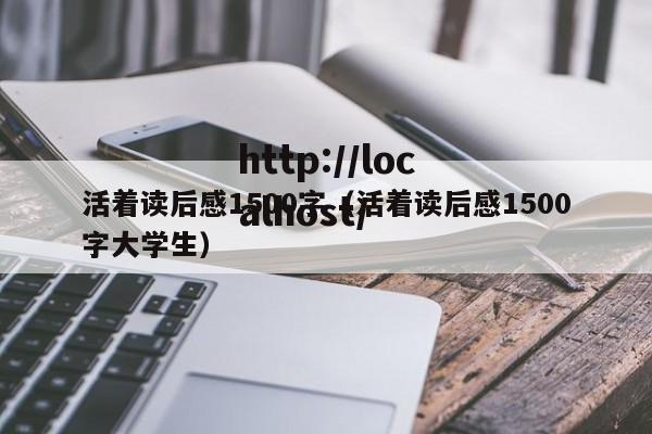 活着读后感1500字（活着读后感1500字大学生）