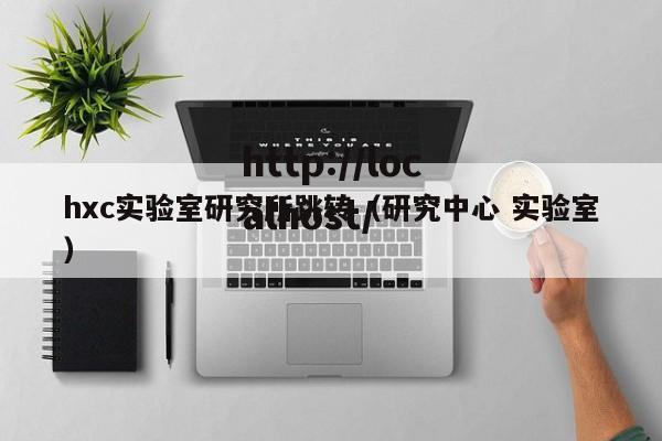 hxc实验室研究所跳转（研究中心 实验室）